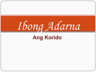 Ibong Adarna
   Ang Korido
 