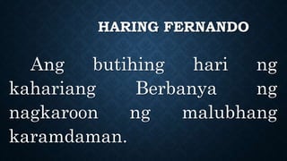 HARING FERNANDO
Ang butihing hari ng
kahariang Berbanya ng
nagkaroon ng malubhang
karamdaman.
 