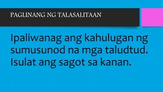 PAGLINANG NG TALASALITAAN
Ipaliwanag ang kahulugan ng
sumusunod na mga taludtud.
Isulat ang sagot sa kanan.
 