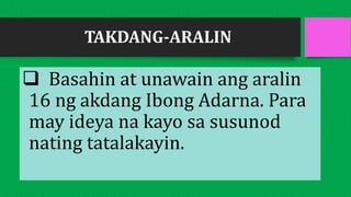TAKDANG-ARALIN
 Basahin at unawain ang aralin
16 ng akdang Ibong Adarna. Para
may ideya na kayo sa susunod
nating tatalakayin.
 