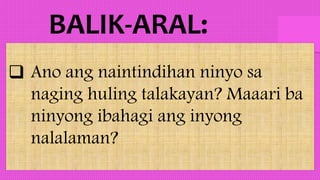  Ano ang naintindihan ninyo sa
naging huling talakayan? Maaari ba
ninyong ibahagi ang inyong
nalalaman?
 