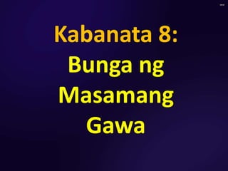 Kabanata 8:
Bunga ng
Masamang
Gawa
 