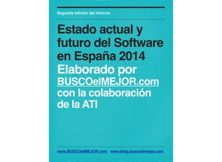 www.BUSCOelMEJOR.com www.blog.buscoelmejor.com
Segunda edición del Informe
Estado actual y
futuro del Software
en España 2014
Elaborado por
BUSCOelMEJOR.com
con la colaboración de la ATI
 