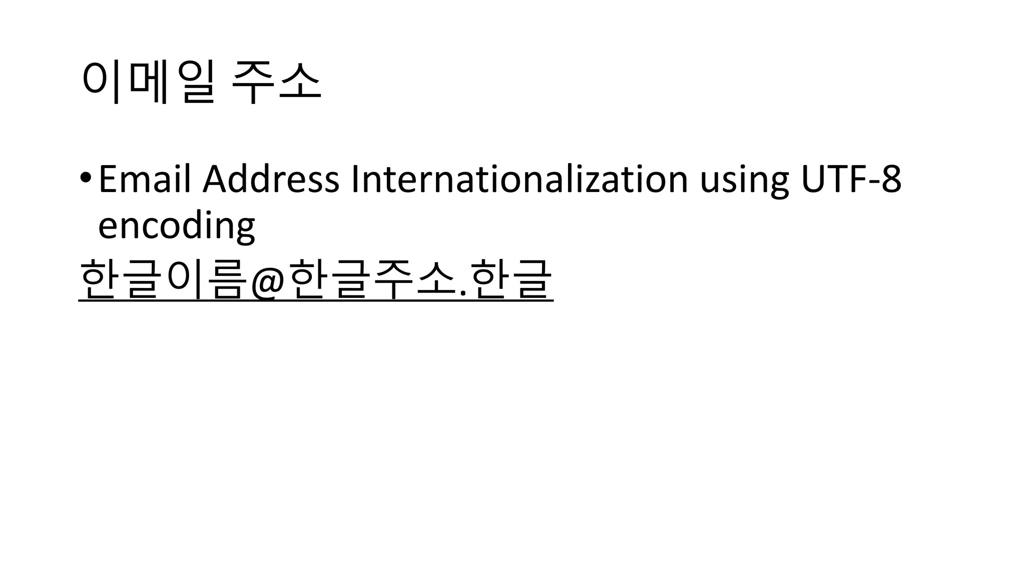 이메일 주소
•Email Address Internationalization using UTF-8
encoding
한글이름@한글주소.한글
 