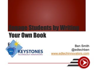 Engage Students by Writing
Your Own Book
Ben Smith
@edtechben
www.edtechinnovators.com
 