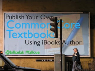 Publish Your Own
Common Core
Textbooks
          Using iBooks Author
@billselak #fallcue

       @billselak #fallcue
 