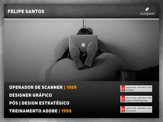 felipe santos
Operador de scanner | 1989
designer gráfico
Pós | Design estratégico
Treinamento adobe | 1998
 