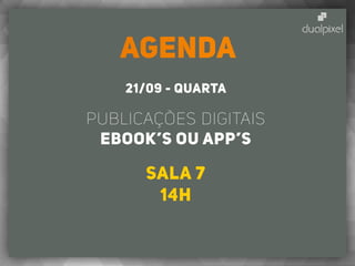 AGENDA
21/09 - quarta
Publicações Digitais
eBOOK’s ou APP’s
Sala 7
14h
 