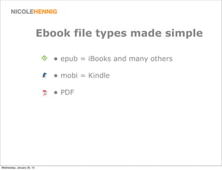 Ebook file types made simple

                              • epub = iBooks and many others
                              • mobi = Kindle
                              • PDF




Wednesday, January 30, 13
 