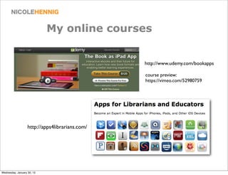 My online courses


                                                 http://www.udemy.com/bookapps

                                                 course preview:
                                                 https://vimeo.com/52980759




                   http://apps4librarians.com/




Wednesday, January 30, 13
 