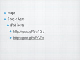 maps
Google Apps
 iPod Form
   http://goo.gl/Ga1Gy
   http://goo.gl/nECPs
 