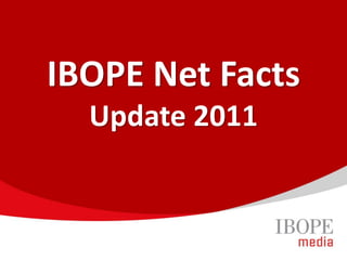 IBOPE Net Facts
  Update 2011
 