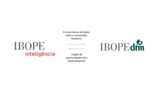O maior banco de dados
sobre o consumidor
brasileiro
Insights &
oportunidades para
novas pesquisas
 