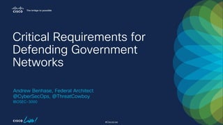 #CiscoLive
IBOSEC-3000
Critical Requirements for
Defending Government
Networks
Andrew Benhase, Federal Architect
@CyberSecOps, @ThreatCowboy
 