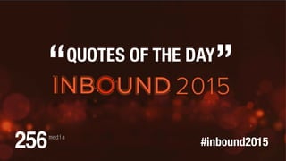 #inbound2015
“QUOTES OF THE DAY
”
 