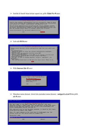 Setelah di Install akan keluar seperti ini, pilih Tidak/No enter
Lalu tab Ok enter
Pilih Internet Site enter
Masukan nama domain disini kita memakai nama domain : smkpgri4.sch.id lalu pilih
ok enter
 