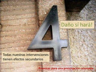 Daño sí hará! 
Todas nuestras intervenciones 
tienen efectos secundarios 
 