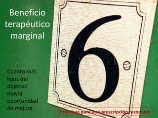 Beneficio 
terapéutico 
marginal 
Cuanto más 
lejos del 
objetivo 
mayor 
oportunidad 
de mejora 
 