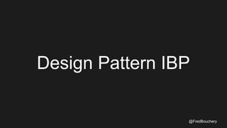 Design Pattern IBP
@FredBouchery
 