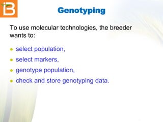 Genotyping
To use molecular technologies, the breeder
wants to:


select population,



select markers,



genotype population,



check and store genotyping data.

 