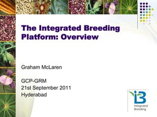 The Integrated Breeding
Platform: Overview
Graham McLaren
GCP-GRM
21st September 2011
Hyderabad
 