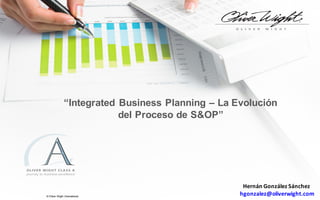 “Integrated  Business  Planning  – La  Evolución  
del  Proceso  de  S&OP”
©  Oliver  Wight  International
Hernán	
  González	
  Sánchez
hgonzalez@oliverwight.com
 