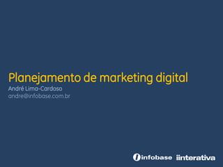 Planejamento de marketing digital
André Lima-Cardoso
andre@infobase.com.br
 