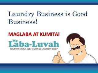 Laundry Business is Good
Business!
MAGLABA AT KUMITA!
 
