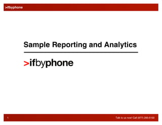  
>ifbyphone
      	
  




                  Sample Reporting and Analytics




     1	
   	
  
 1                                        Talk to us now! Call (877) 295-5100
 