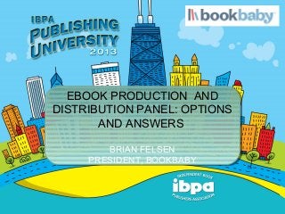 EBOOK PRODUCTION AND
DISTRIBUTION PANEL: OPTIONS
       AND ANSWERS

        BRIAN FELSEN
     PRESIDENT, BOOKBABY
 