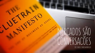 mercados são
conversacõesDOC SEARLS E DAVID WEINBERGER
 