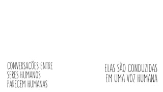 conversacões entre
seres humanos
parecem humanas
elas são conduzidas
em uma voz humana
 