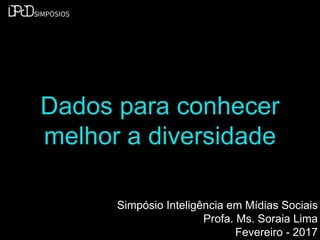 Dados para conhecer
melhor a diversidade
Simpósio Inteligência em Mídias Sociais
Profa. Ms. Soraia Lima
Fevereiro - 2017
 
