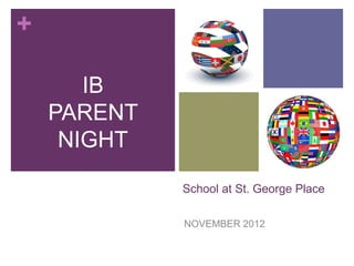 +

       IB
    PARENT
     NIGHT

             School at St. George Place

             NOVEMBER 2012
 