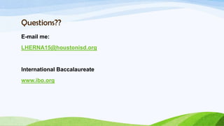 Questions??
E-mail me:
LHERNA15@houstonisd.org


International Baccalaureate
www.ibo.org
 