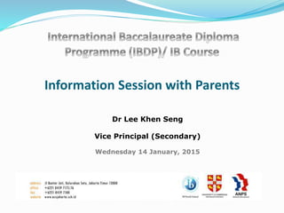 Information Session with Parents
Dr Lee Khen Seng
Vice Principal (Secondary)
Wednesday 14 January, 2015
 