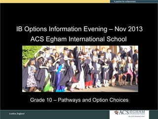 IB Options Information Evening – Nov 2013
ACS Egham International School

Grade 10 – Pathways and Option Choices

 