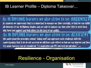 IB Learner Profile – Diploma Takeover…
Resilience - Organisation
 