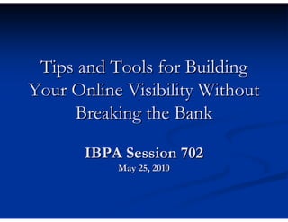 Tips and Tools for Building
Your Online Visibility Without
     Breaking the Bank

       IBPA Session 702
           May 25, 2010
 