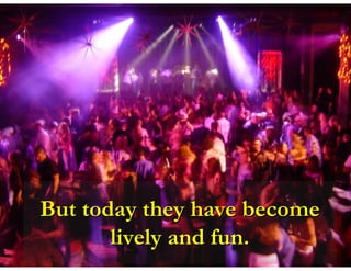 But today they have become
       lively and fun.
 