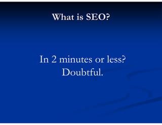 What is SEO?



In 2 minutes or less?
     Doubtful.
 