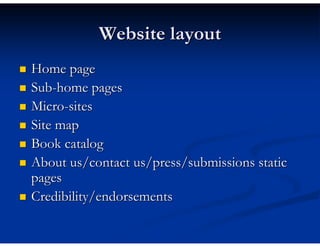 Website layout
Home page
Sub-home pages
Micro-sites
Site map
Book catalog
About us/contact us/press/submissions static
pages
Credibility/endorsements
 