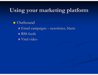Using your marketing platform

  Outbound
    Email campaigns – newsletter, blasts
    RSS feeds
    Viral video
 