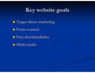 Key website goals
Target direct marketing
Fresh content
Free downloadables
Multi-media
 