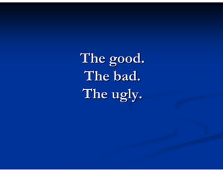 The good.
The bad.
The ugly.
 