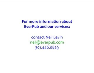 For more information about
 EverPub and our services:

     contact Neil Levin
    neil@everpub.com
       301.446.0829
 