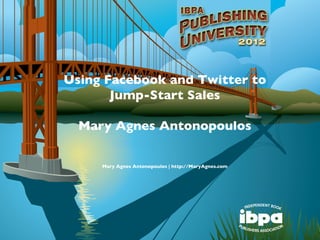Using Facebook and Twitter to
       Jump-Start Sales

  Mary Agnes Antonopoulos

     Mary Agnes Antonopoulos | http://MaryAgnes.com
 