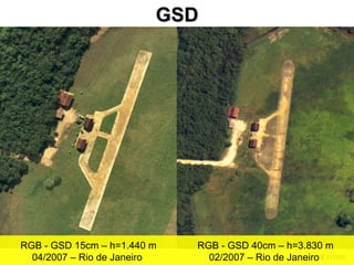 GSD RGB - GSD 15cm – h= 1.440 m 04/2007 – Rio de Janeiro  RGB - GSD 40cm – h= 3.830 m 02/2007 – Rio de Janeiro  