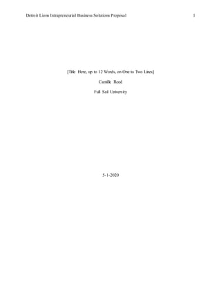 Detroit Lions Intrapreneurial Business Solutions Proposal 1
[Title Here, up to 12 Words, on One to Two Lines]
Camille Reed
Full Sail University
5-1-2020
 