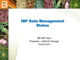 IBP Data Management
Status
IBP DM Team
Presenter – Arllet M. Portugal
October 2014
 